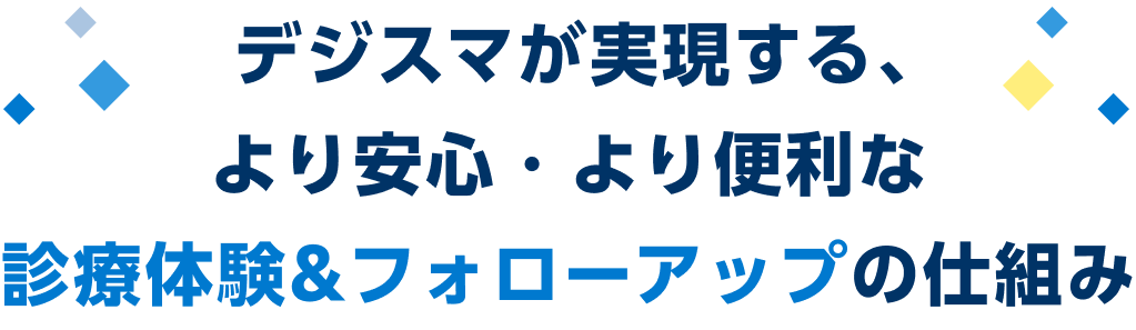 デジスマが実現する、より安心・より便利な診療体験&フォローアップの仕組み