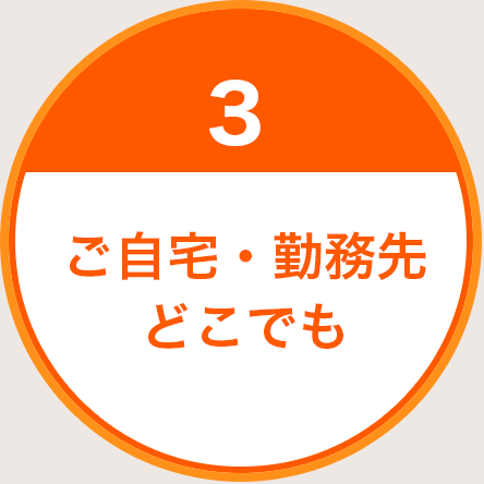 3.ご自宅・勤務先どこでも