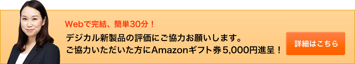 Webで完結、簡単30分！ デジカル新製品の評価にご協力お願いします。ご協力いただいた方にAmazonギフト券 5,000円進呈！